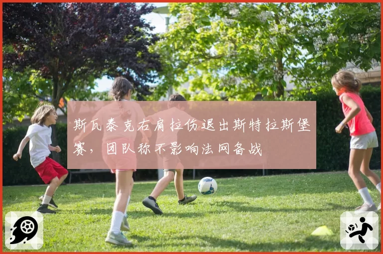 斯瓦泰克右肩拉伤退出斯特拉斯堡赛，团队称不影响法网备战