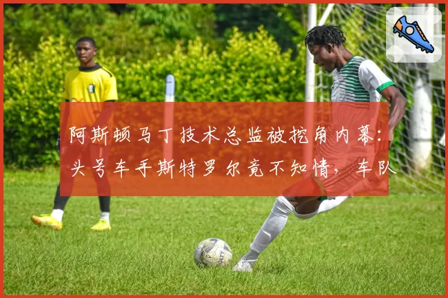 阿斯顿马丁技术总监被挖角内幕：头号车手斯特罗尔竟不知情，车队内部震动