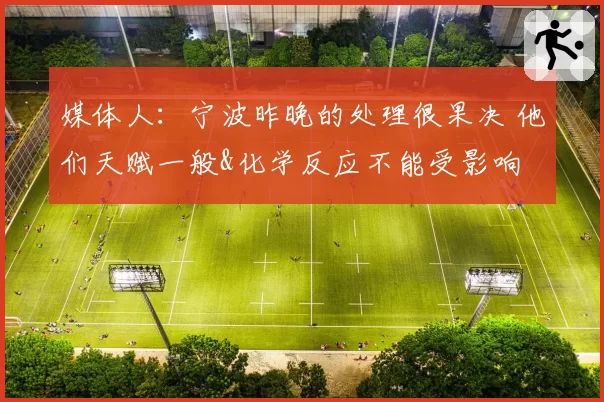 媒体人：宁波昨晚的处理很果决 他们天赋一般&化学反应不能受影响