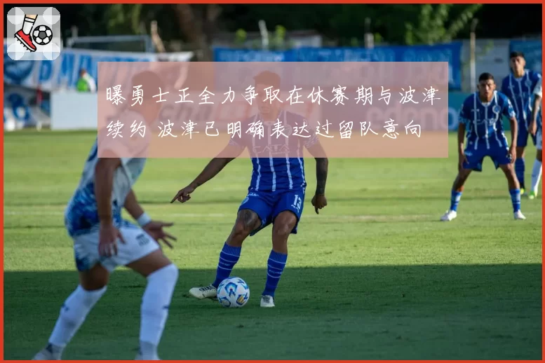 曝勇士正全力争取在休赛期与波津续约 波津已明确表达过留队意向