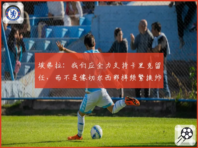 埃弗拉：我们应全力支持卡里克留任，而不是像切尔西那样频繁换帅