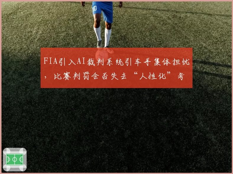 FIA引入AI裁判系统引车手集体担忧,比赛判罚会否失去“人性化”考量?