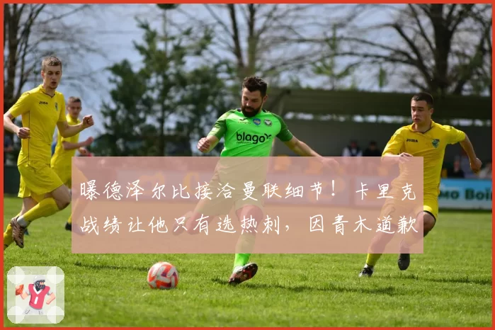 曝德泽尔比接洽曼联细节!卡里克战绩让他只有选热刺,因青木道歉