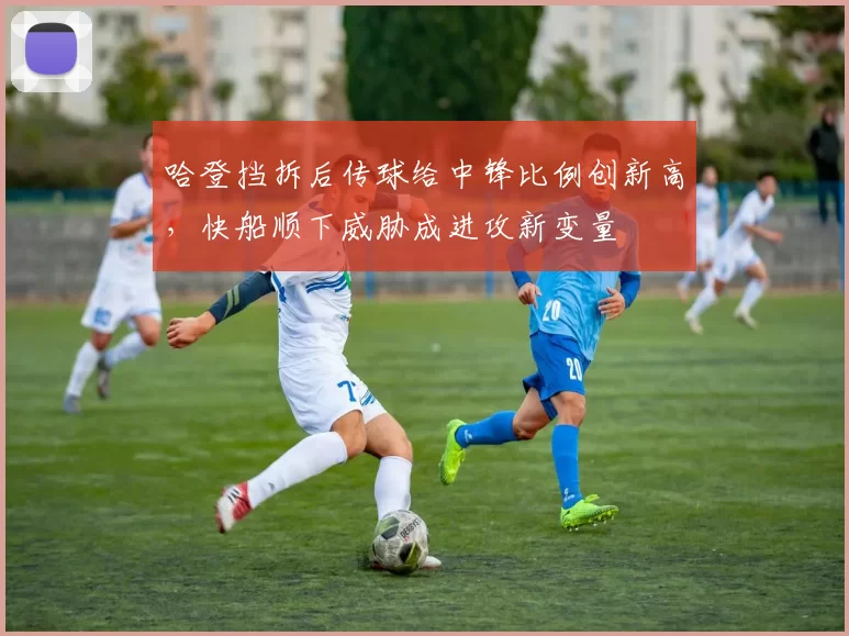 哈登挡拆后传球给中锋比例创新高,快船顺下威胁成进攻新变量