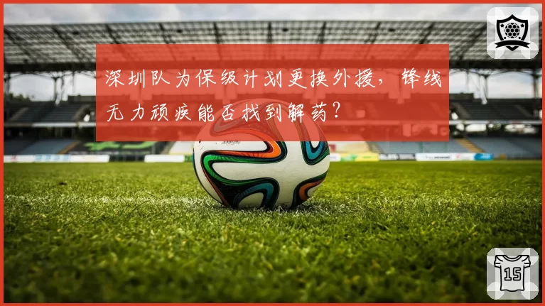 深圳队为保级计划更换外援，锋线无力顽疾能否找到解药？