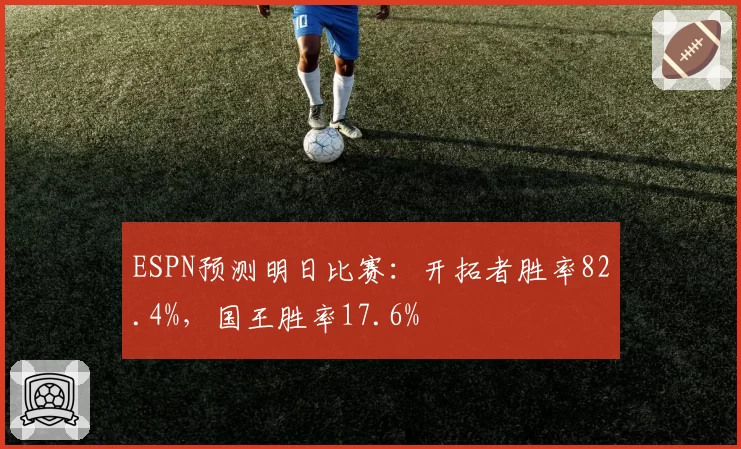 ESPN预测明日比赛：开拓者胜率82.4%，国王胜率17.6%