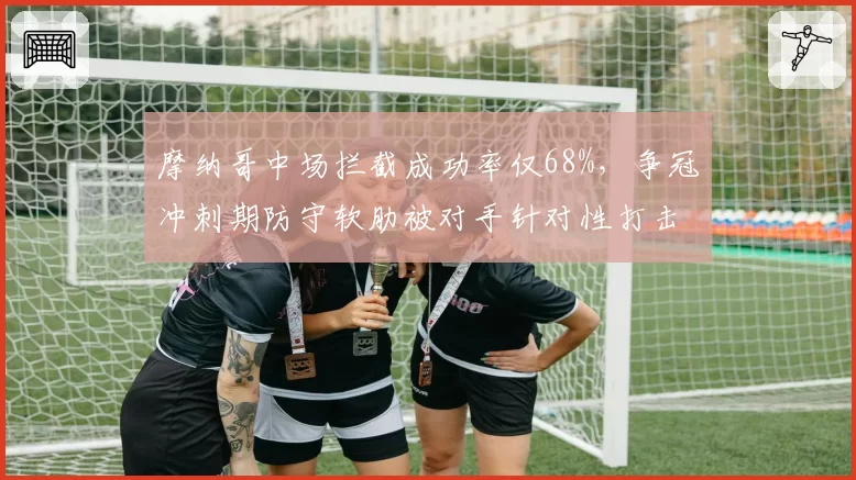 摩纳哥中场拦截成功率仅68%，争冠冲刺期防守软肋被对手针对性打击