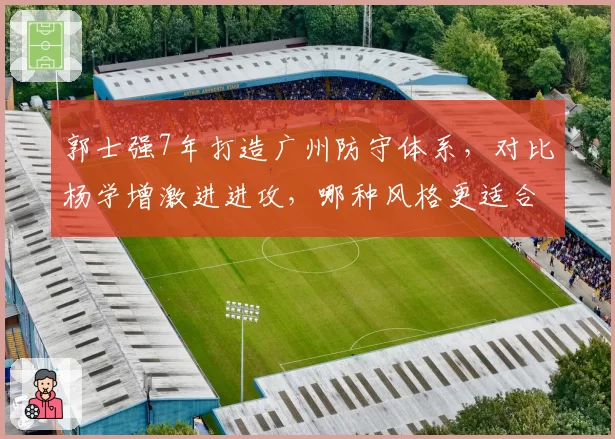 郭士强7年打造广州防守体系，对比杨学增激进进攻，哪种风格更适合争冠？