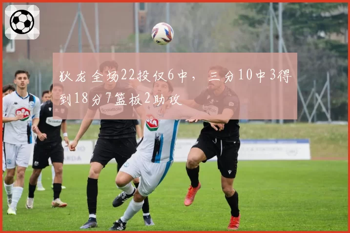 狄龙全场22投仅6中，三分10中3得到18分7篮板2助攻