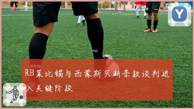 RB莱比锡与西蒙斯买断条款谈判进入关键阶段