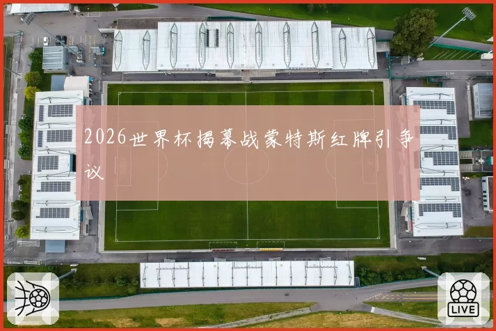 2026世界杯揭幕战蒙特斯红牌引争议