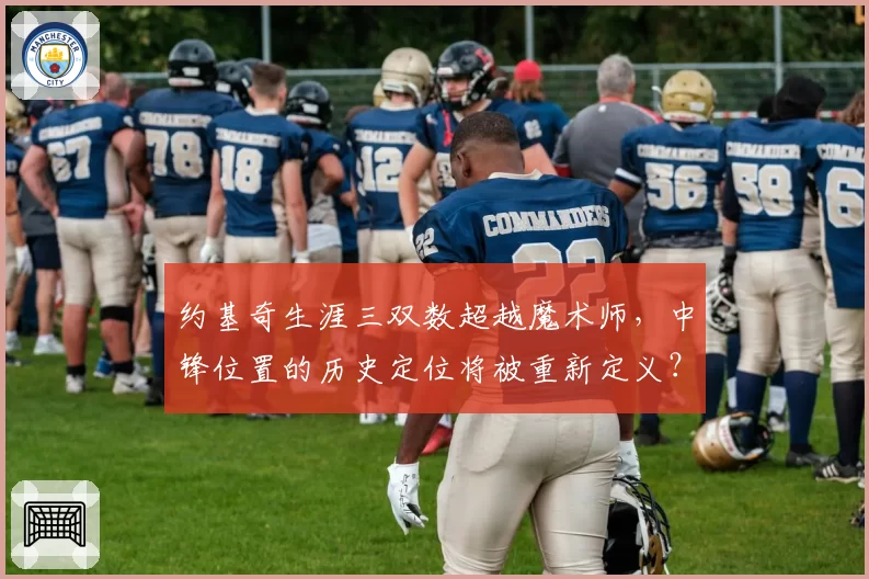 约基奇生涯三双数超越魔术师，中锋位置的历史定位将被重新定义？