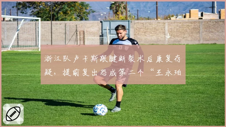 浙江队卢卡斯跟腱断裂术后康复存疑，提前复出恐成第二个“王永珀悲剧”