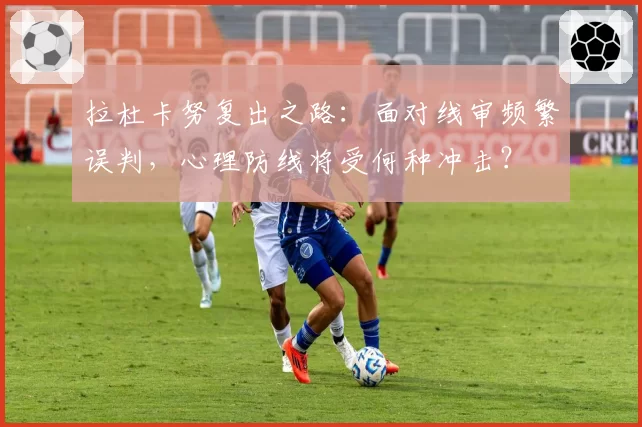 拉杜卡努复出之路:面对线审频繁误判,心理防线将受何种冲击?
