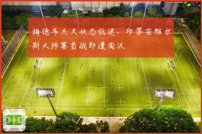 梅德韦杰夫状态低迷,印第安维尔斯大师赛首战即遭淘汰