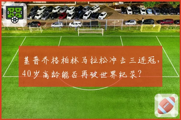 基普乔格柏林马拉松冲击三连冠，40岁高龄能否再破世界纪录？