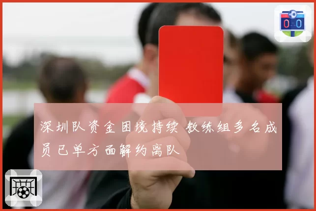 深圳队资金困境持续 教练组多名成员已单方面解约离队
