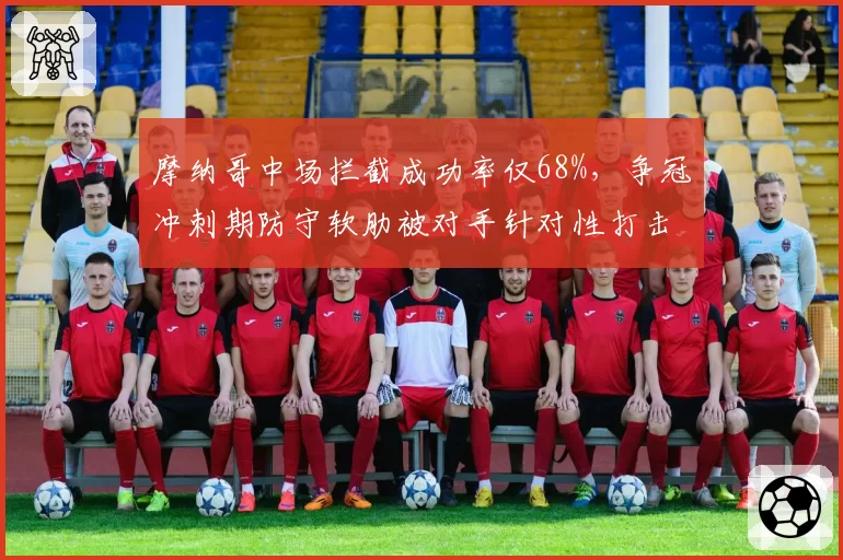 摩纳哥中场拦截成功率仅68%，争冠冲刺期防守软肋被对手针对性打击