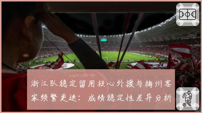 浙江队稳定留用核心外援与梅州客家频繁更迭：成绩稳定性差异分析