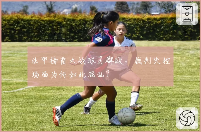 法甲榜首大战球员群殴,裁判失控场面为何如此混乱?