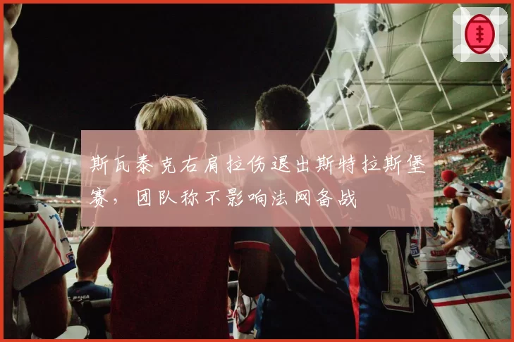 斯瓦泰克右肩拉伤退出斯特拉斯堡赛，团队称不影响法网备战